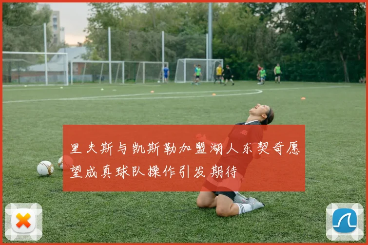里夫斯与凯斯勒加盟湖人东契奇愿望成真球队操作引发期待