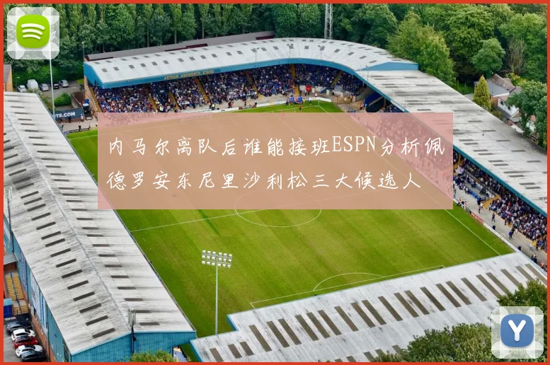 内马尔离队后谁能接班ESPN分析佩德罗安东尼里沙利松三大候选人