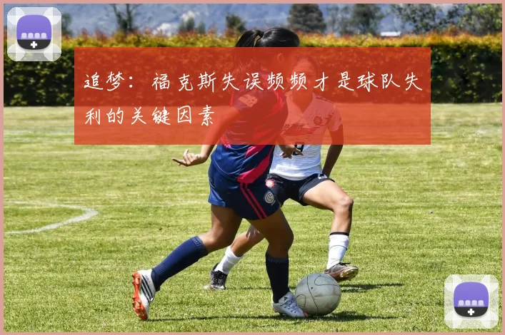 追梦：福克斯失误频频才是球队失利的关键因素
