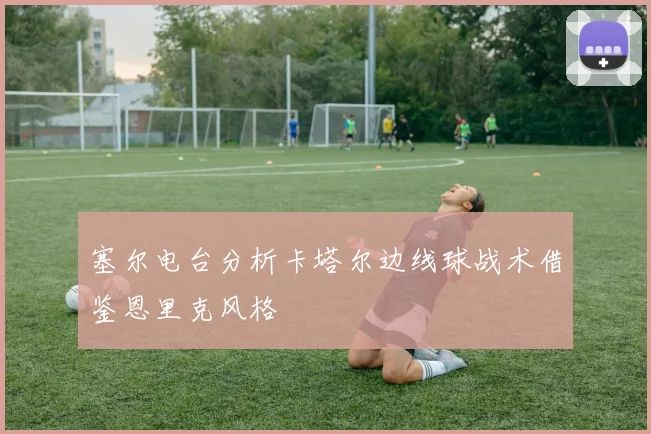 塞尔电台分析卡塔尔边线球战术借鉴恩里克风格