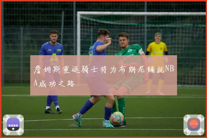 詹姆斯重返骑士将为布朗尼铺就NBA成功之路