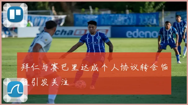 拜仁与赛巴里达成个人协议转会临近引发关注