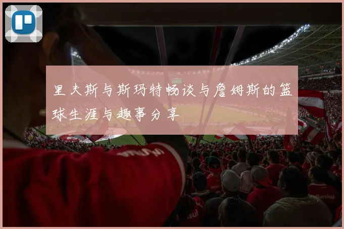 里夫斯与斯玛特畅谈与詹姆斯的篮球生涯与趣事分享