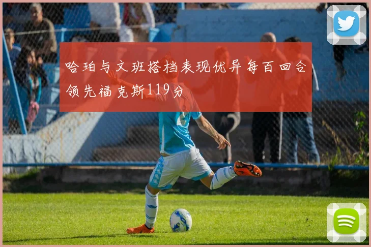 哈珀与文班搭档表现优异每百回合领先福克斯119分