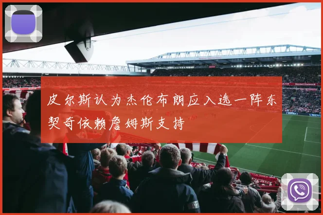 皮尔斯认为杰伦布朗应入选一阵东契奇依赖詹姆斯支持