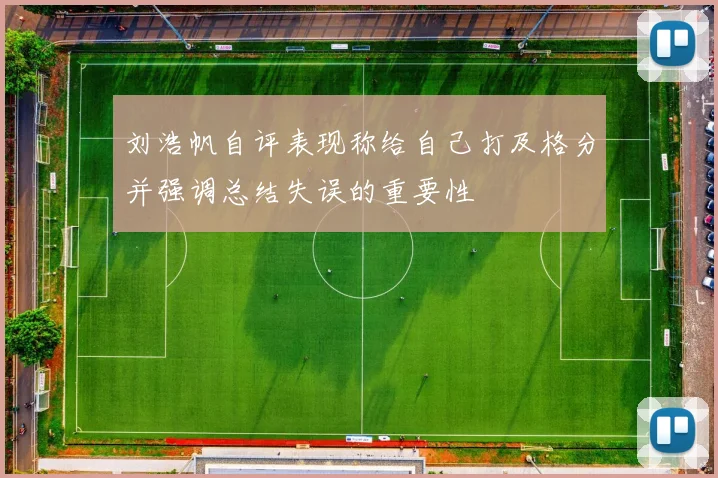 刘浩帆自评表现称给自己打及格分并强调总结失误的重要性