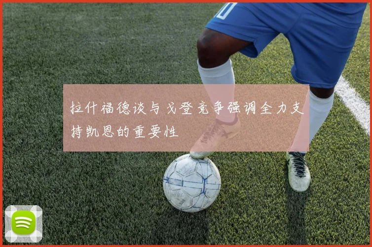 拉什福德谈与戈登竞争强调全力支持凯恩的重要性