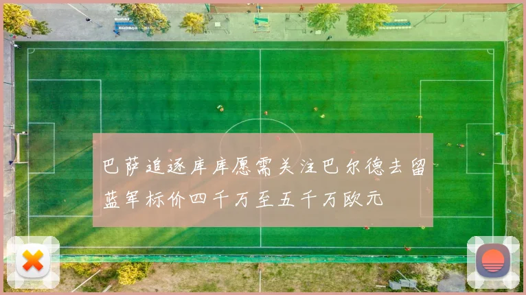 巴萨追逐库库愿需关注巴尔德去留蓝军标价四千万至五千万欧元